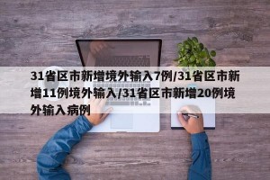 31省区市新增境外输入7例/31省区市新增11例境外输入/31省区市新增20例境外输入病例