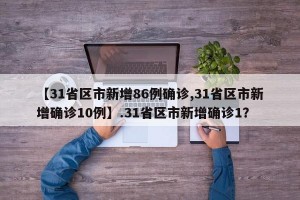【31省区市新增86例确诊,31省区市新增确诊10例】.31省区市新增确诊1？
