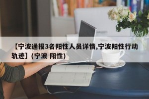 【宁波通报3名阳性人员详情,宁波阳性行动轨迹】(宁波 阳性)