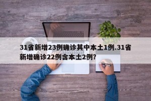 31省新增23例确诊其中本土1例.31省新增确诊22例含本土2例？