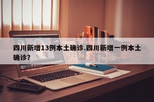 四川新增13例本土确诊.四川新增一例本土确诊？