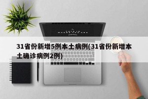 31省份新增5例本土病例(31省份新增本土确诊病例2例)