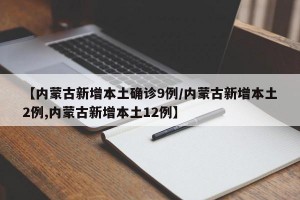 【内蒙古新增本土确诊9例/内蒙古新增本土2例,内蒙古新增本土12例】