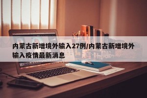 内蒙古新增境外输入27例/内蒙古新增境外输入疫情最新消息