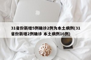 31省份新增5例确诊2例为本土病例(31省份新增2例确诊 本土病例16例)