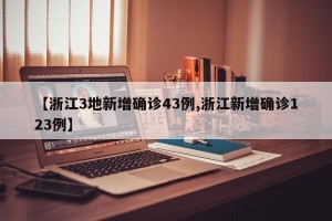 【浙江3地新增确诊43例,浙江新增确诊123例】