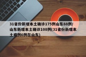 31省份新增本土确诊175例山东88例/山东新增本土确诊108例(31省份新增本土病例6例在山东)
