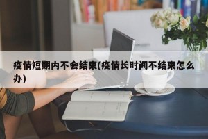 疫情短期内不会结束(疫情长时间不结束怎么办)