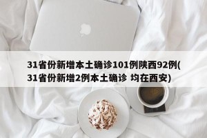 31省份新增本土确诊101例陕西92例(31省份新增2例本土确诊 均在西安)