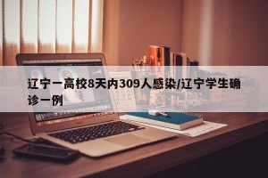 辽宁一高校8天内309人感染/辽宁学生确诊一例