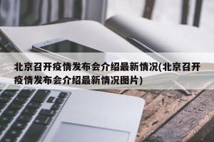 北京召开疫情发布会介绍最新情况(北京召开疫情发布会介绍最新情况图片)