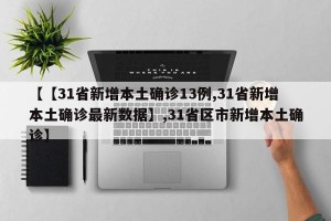 【【31省新增本土确诊13例,31省新增本土确诊最新数据】,31省区市新增本土确诊】
