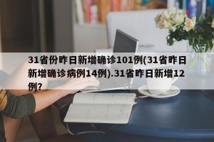 31省份昨日新增确诊101例(31省昨日新增确诊病例14例).31省昨日新增12例？