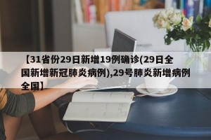 【31省份29日新增19例确诊(29日全国新增新冠肺炎病例),29号肺炎新增病例全国】