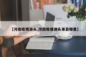 【河南疫情源头,河南疫情源头来自哪里】
