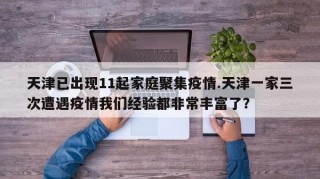 天津已出现11起家庭聚集疫情.天津一家三次遭遇疫情我们经验都非常丰富了？