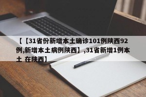 【【31省份新增本土确诊101例陕西92例,新增本土病例陕西】,31省新增1例本土 在陕西】