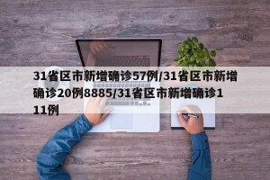 31省区市新增确诊57例/31省区市新增确诊20例8885/31省区市新增确诊111例