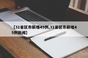 【31省区市新增49例,31省区市新增45例新闻】