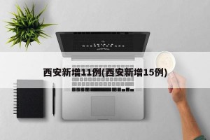 西安新增11例(西安新增15例)