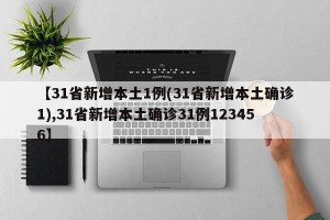 【31省新增本土1例(31省新增本土确诊1),31省新增本土确诊31例123456】