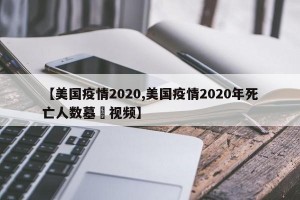 【美国疫情2020,美国疫情2020年死亡人数墓扡视频】