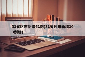 31省区市新增61例(31省区市新增103例确)