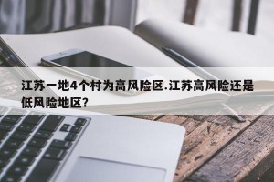 江苏一地4个村为高风险区.江苏高风险还是低风险地区？