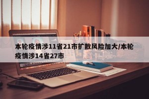 本轮疫情涉11省21市扩散风险加大/本轮疫情涉14省27市