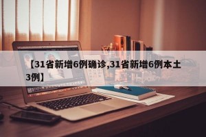 【31省新增6例确诊,31省新增6例本土3例】