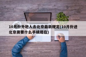 10月份外地人去北京最新规定(10月份进北京需要什么手续现在)