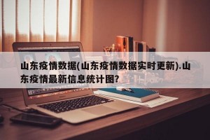 山东疫情数据(山东疫情数据实时更新).山东疫情最新信息统计图？
