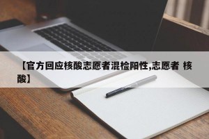 【官方回应核酸志愿者混检阳性,志愿者 核酸】