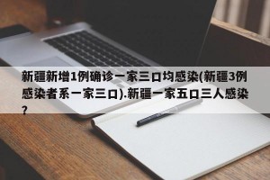 新疆新增1例确诊一家三口均感染(新疆3例感染者系一家三口).新疆一家五口三人感染？