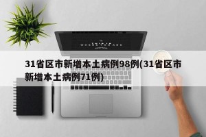 31省区市新增本土病例98例(31省区市新增本土病例71例)
