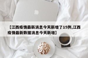 【江西疫情最新消息今天新增了15例,江西疫情最新数据消息今天新增】