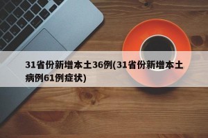 31省份新增本土36例(31省份新增本土病例61例症状)