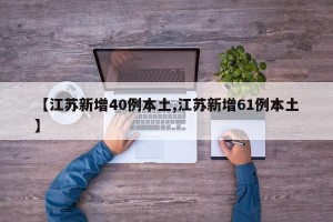 【江苏新增40例本土,江苏新增61例本土】