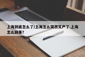 上海到底怎么了/上海怎么突然又严了.上海怎么回事？