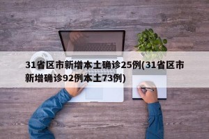 31省区市新增本土确诊25例(31省区市新增确诊92例本土73例)