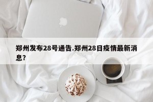 郑州发布28号通告.郑州28日疫情最新消息？