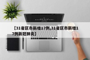 【31省区市新增17例,31省区市新增17例新冠肺炎】