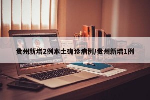 贵州新增2例本土确诊病例/贵州新增1例