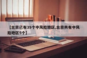 【北京已有39个中风险地区,北京共有中风险地区5个】