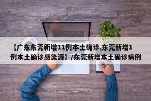 【广东东莞新增11例本土确诊,东莞新增1例本土确诊感染源】/东莞新增本土确诊病例