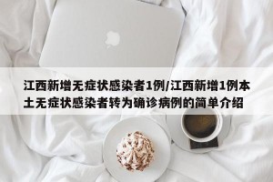 江西新增无症状感染者1例/江西新增1例本土无症状感染者转为确诊病例的简单介绍