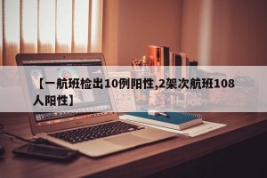 【一航班检出10例阳性,2架次航班108人阳性】