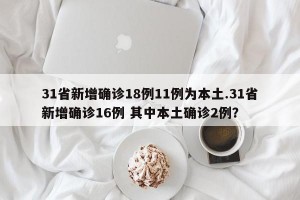 31省新增确诊18例11例为本土.31省新增确诊16例 其中本土确诊2例？