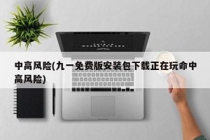 中高风险(九一免费版安装包下载正在玩命中高风险)