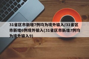 31省区市新增7例均为境外输入/31省区市新增6例境外输入(31省区市新增7例均为境外输入9)